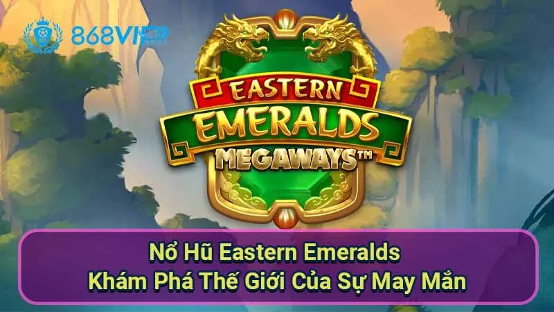 Nổ Hũ Eastern Emeralds - Khám Phá Thế Giới Của Sự May Mắn 9 no-hu-eastern-emeralds